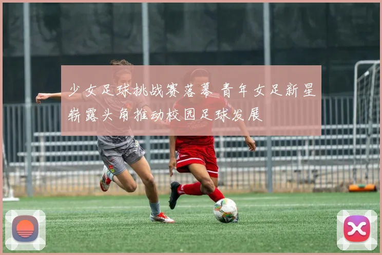 少女足球挑战赛落幕 青年女足新星崭露头角推动校园足球发展
