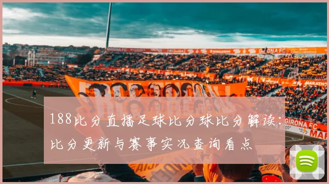 188比分直播足球比分球比分解读：比分更新与赛事实况查询看点