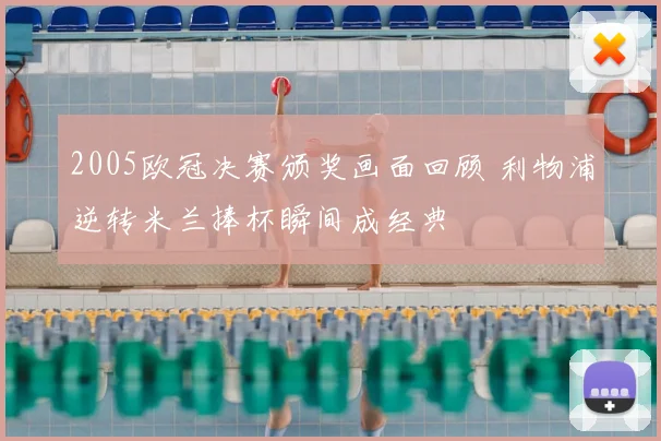 2005欧冠决赛颁奖画面回顾 利物浦逆转米兰捧杯瞬间成经典