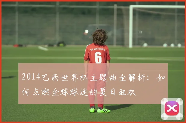 2014巴西世界杯主题曲全解析：如何点燃全球球迷的夏日狂欢