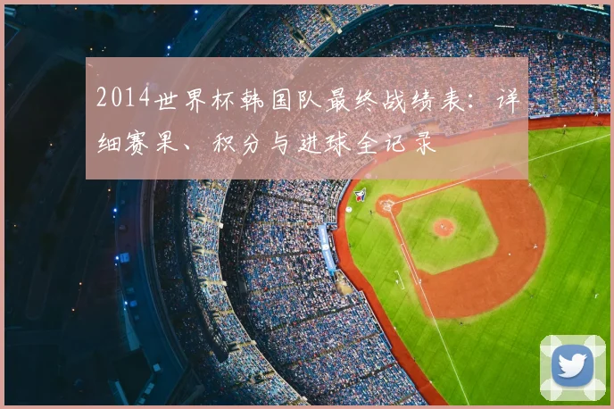 2014世界杯韩国队最终战绩表：详细赛果、积分与进球全记录