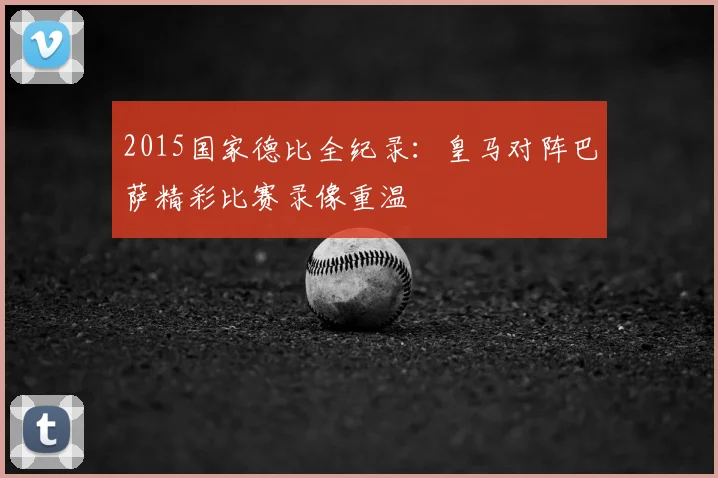 2015国家德比全纪录：皇马对阵巴萨精彩比赛录像重温