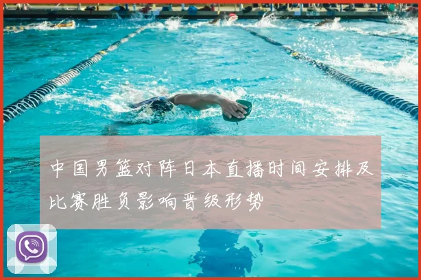 中国男篮对阵日本直播时间安排及比赛胜负影响晋级形势