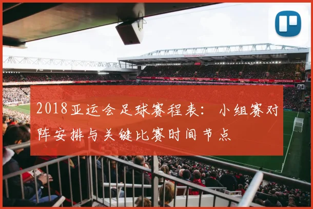2018亚运会足球赛程表：小组赛对阵安排与关键比赛时间节点