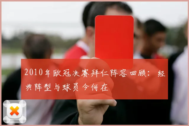 2010年欧冠决赛拜仁阵容回顾：经典阵型与球员今何在